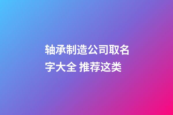 轴承制造公司取名字大全 推荐这类-第1张-公司起名-玄机派